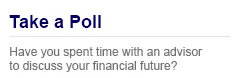 Message: Take a Poll. How much time have you spent with an advisor to discuss your financial future?